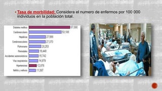  Tasa de morbilidad: Considera el numero de enfermos por 100 000
individuos en la población total.
 