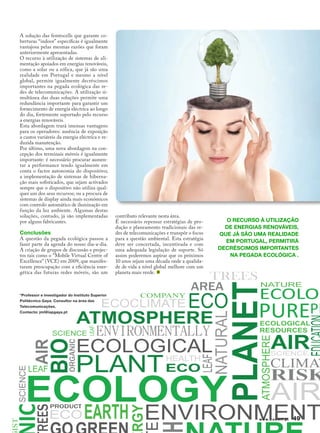 A solução das femtocells que garante co-
berturas “indoor” específicas é igualmente
vantajosa pelas mesmas razões que foram
anteriormente apresentadas.
O recurso à utilização de sistemas de ali-
mentação apoiados em energias renováveis,
como a solar ou a eólica, que já são uma
realidade em Portugal e mesmo a nível
global, permite igualmente decréscimos
importantes na pegada ecológica das re-
des de telecomunicações. A utilização si-
multânea das duas soluções permite uma
redundância importante para garantir um
fornecimento de energia eléctrica ao longo
do dia, fortemente suportado pelo recurso
a energias renováveis.
Esta abordagem trará imensas vantagens
para os operadores: ausência de exposição
a custos variáveis da energia eléctrica e re-
duzida manutenção.
Por último, uma nova abordagem na con-
cepção dos terminais móveis é igualmente
importante: é necessário procurar aumen-
tar a performance tendo igualmente em
conta o factor autonomia do dispositivo;
a implementação de sistemas de hiberna-
ção mais sofisticados, que sejam activados
sempre que o dispositivo não utiliza qual-
quer um dos seus recursos; ou a procura de
sistemas de display ainda mais económicos
com controlo automático de iluminação em
função da luz ambiente. Algumas destas
soluções, contudo, já são implementadas           contributo relevante nesta área.
por alguns fabricantes.                           É necessário repensar estratégias de pro-      O recurso à utilização
                                                  dução e planeamento tradicionais das re-       de energias renováveis,
Conclusões                                        des de telecomunicações e transpôr o focus   que já são uma realidade
A questão da pegada ecológica passou a            para a questão ambiental. Esta estratégia
                                                                                                 em Portugal, permitirá
fazer parte da agenda do nosso dia-a-dia.         deve ser concertada, incentivada e com
A criação de grupos de discussão e projec-        uma adequada legislação de suporte. Só       decréscimos importantes
tos tais como o "Mobile Virtual Centre of         assim poderemos aspirar que os próximos         na pegada ecológica .
Excellence" (VCE) em 2009, que manifes-           10 anos sejam uma década onde a qualida-
taram preocupação com a eficiência ener-          de de vida a nível global melhore com um
gética das futuras redes móveis, são um           planeta mais verde.



*Professor e investigador do Instituto Superior
Politécnico Gaya. Consultor na área das
Telecomunicações.
Contacto: jml@ispgaya.pt




                                                                                                           www.zoomit.pt   49
 