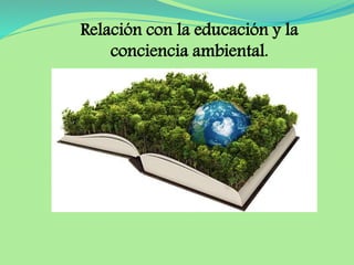Relación con la educación y la 
conciencia ambiental. 
 
