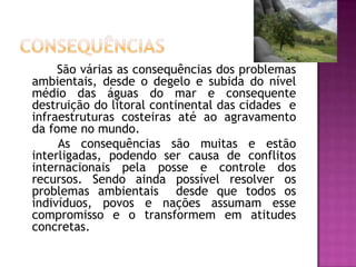 São várias as consequências dos problemas
ambientais, desde o degelo e subida do nível
médio das águas do mar e consequent...