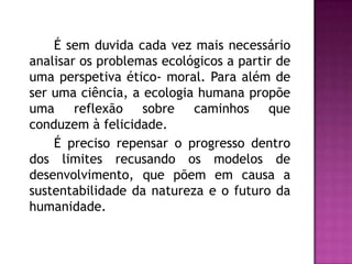 É sem duvida cada vez mais necessário
analisar os problemas ecológicos a partir de
uma perspetiva ético- moral. Para além ...