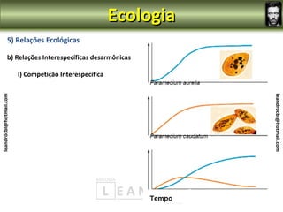 Ecologia
                5) Relações Ecológicas

                b) Relações Interespecíficas desarmônicas

                         I) Competição Interespecífica
leandrocbl@hotmail.com




                                                                    leandrocbl@hotmail.com
 