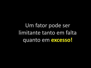 Um fator pode ser
limitante tanto em falta
quanto em excesso!
 