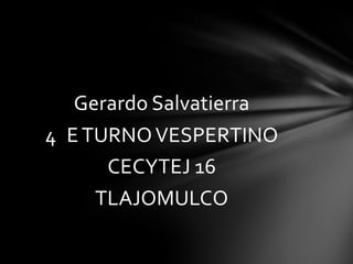 Gerardo Salvatierra
4 ETURNOVESPERTINO
CECYTEJ 16
TLAJOMULCO
 