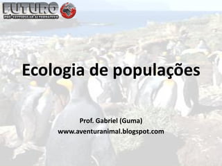 Ecologia de populações

         Prof. Gabriel (Guma)
    www.aventuranimal.blogspot.com
 