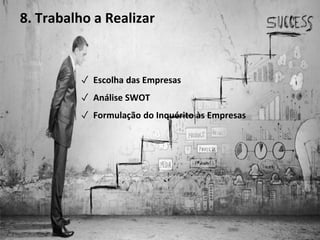 9. Objetivos Futuros
✓ Escolha das Empresas
✓ Análise SWOT
✓ Formulação do Inquérito às Empresas
8. Trabalho a Realizar
 