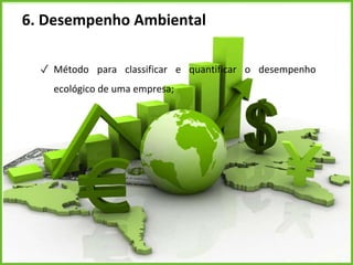 6. Desempenho Ambiental
✓ Método para classificar e quantificar o desempenho
ecológico de uma empresa;
 