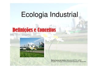 Ecologia Industrial
Definições e Conceitos

Djalma Gomes dos Santos, Mestrando CEETPS/ LaPCiS
Disciplina Tecnologia e Desenvolvimento Sustentável – Março.2010

 