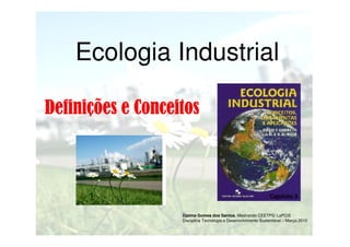 Ecologia Industrial
Definições e Conceitos

Capítulo 3
Djalma Gomes dos Santos, Mestrando CEETPS/ LaPCiS
Disciplina Tecnologia e Desenvolvimento Sustentável – Março.2010

 