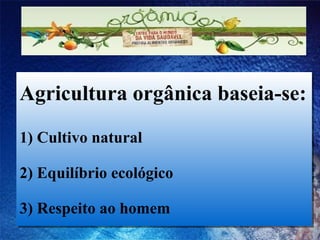 Agricultura orgânica baseia-se: 1) Cultivo natural 2) Equilíbrio ecológico 3) Respeito ao homem 