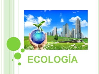 ECOLOGÍA
ECOLOGÍA
ECOLOGÍA
 