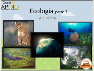 Ecologia parte 3
A biosfera
 