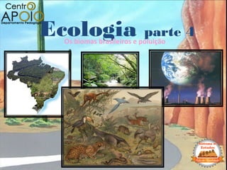 Ecologia parte 4
Os biomas brasileiros e poluição
 