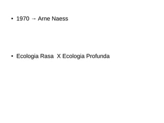 ● 1970 → Arne Naess
● Ecologia Rasa X Ecologia Profunda
 