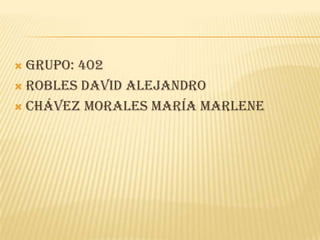  Grupo: 402
 Robles David Alejandro
 Chávez morales maría Marlene
 