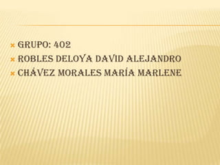  Grupo: 402
 Robles deloya David Alejandro
 Chávez morales maría Marlene
 