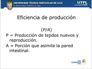 Eficiencia de producción ( P/A ) P = Producción de tejidos nuevos y reproducción. A = Porción que asimila la pared intestinal. 