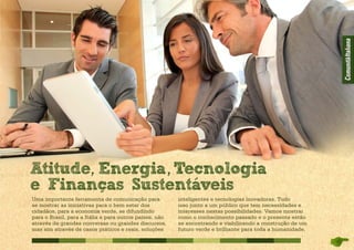 Uma importante ferramenta de comunicação para
se mostrar as iniciativas para o bem estar dos
cidadãos, para a economia verde, se difundindo
para o Brasil, para a Itália e para outros pa­íses, não
através de grandes conversas ou grandes discursos,
mas sim através de casos práticos e reais, soluções
inteligentes e tecnologias inovadoras. Tudo
isso junto a um público que tem ne­cessidades e
interesses nestas possibilidades. Vamos mostrar
como o conhecimento passado e o presente estão
se encontrando e viabilizando a construção de um
futuro verde e brilhante para toda a humanidade.
Atitude Energia Tecnologia
e Financas Sustentaveis
 