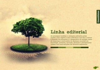 As principais medidas e exemplos adotados pelas
nações, suas regiões e seus indivíduos com fins a reduzir
a emissão de poluentes e o desperdício de energia; cases
de empresas e instituições de desta­que mundial em
tecnologia, pesquisa, inovação, finanças e planejamento
urbano com suas soluções em diversos segmentos.
Linha editorial
 