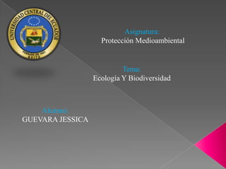 Asignatura:
                    Protección Medioambiental


                           Tema:
                  Ecología Y Biodiversidad



    Alumno:
GUEVARA JESSICA
 