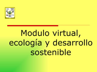 Modulo virtual, ecología y desarrollo sostenible 