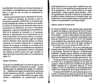la profundidad. Esto resulta muy útil para determinar el
nivel estático y laprofundidad a que se encuentra el agua
dulce y el agua de mar, así como los indicadores de
salinidad. (37)
Sistema automatizado para la simulación de los pro­
cesos cinéticos de disolución de minerales y para la
simulación matemática (SIMUCIN): es un sistema que
ha sido diseñado para realizar los cálculos que requiere
la cinética de los procesos de interacción agua-roca en
experimentos de laboratorio, así como su simulación
matemática relaciones matemáticas entre parámetros;
. '
valor de la constante de velocidad k y el exponente
empÍrico n; determinación de la concentración de los
iones involucrados en la reacción cinética y la conduc­
tividad eléctrica al cabo del tiempo, según los modelos
teóricos. Mediante varias opciones gráficas, el sistema
representa la evolución temporal de la composición
química de las aguas, la variación en el tiempo de la
constante de velocidady los resultados de la simulación
matemática de los experimentos cinéticos. Utilizando
este sistema se puede evaluar con rigor científico el
papel del medio rocoso del acuífero en la calidad de las
aguas. (7)
Equipo electrónico
El equipo fue diseñado para el control de algunos indi­
cadores de calidad en condiciones de campo -aunque
también puede ser adaptado para trabajar en el laborato­
rio-. Mediante este equipo sepuedenhacermediciones
de pH, temperatura, milivolt -potencial de oxidación­
reducción- y conductividad eléctrica en aguas super­
ficiales o subterráneas. La conductividad se puede
230
1
1 "
medir directamente con una celda o mediante una son­
da de 100 m, lo cual posibilita las mediciones del nivel,
de la temperatura y de la conductividad de las aguas
estratificadas -presas, lagunas, pozos, etcétera-, sien­
do especialmente útil para el control de la salinidad en
acuíferos litorales afectados por la intrusión salina. Las
mediciones en estos equipos poseen una precisión ade­
cuada y son presentadas en una pizarr
a digital.
Algunos e
jemplos de aplicación
El sistema SAPHIQ ha sido utilizado para caracterizar
las aguas del polígono experimental del Pan de Guajai­
bón,-en la cuencadelrío SanMarcos, Sierradel Rosario,
Pinar del Río- donde se desarrollaron estudios hidroló­
gicos e hidroquímicos en el período comprendido entre
enero de 1984 yjunio de 1989. (16, 18, 21, 32) También
se ha empleado para caracterizar aguas subterráneas en
llanuras cársicas, (16, 22, 24) en la región yesífera de
Punta Alegre (17) y en la cuenca del Cauto. (23, 34)
El sistema GEOQUIM (5, 36) es muy adecuado para
procesar datos de la red de control de calidad del INRH
y del Instituto Nacional de Higiene y Epidemiología
(INHEM). También pueden utilizarse los datos hidro­
químicos del Ministerio de la Industria Básica (MIN­
BAS) para la búsqueda de anomalías geoquímicas. (36)
El sistema SAMAhasidoampliamente utilizado para
el control de la composición química de las aguas en
cuencas y redes de control de la calidad de las aguas del
' INRH; ejemplos de su aplicación aparecen en varios
.��.
trabajos. (16, 20, 23) Asimismo, se ha empleado para el
f: control de la composición de las aguas minerales. (14)
',��,,
,. El sistema BATOMET ha sido empleado para el con-
! trol de la calidad de las aguas de los pozos de la red de
j
obs7'ciones sistemáticas de! INRH en las regione::;
 