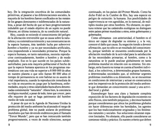hoy. De la integración sincrética de las comunidades
primitivas, al pasarse a las diferenciaciones sociales, la
mayoría de los hombres fueron cosificados en las mei}tes
de los grupos dominantes e indiferenciados de la natura­
leza, a pesar del hecho de que se hace progresivamente
indudable que el estado objetivo de un sujeto no puede
librarse, en última instancia, de su condición natural.
Hoy, cuando se extiende el conocimiento del peligro
de la afectación irreversible que se causa sobre la natu­
raleza y su sistemática extensión y sus consecuencias en
la especie humana, ésta también lucha por sobrevivir
.hombre a hombre y ya no por necesidades artificiales,
sino respondiendo a necesidades primarias. Porque la
especie humana, en tanto naturaleza, necesita reprodu­
cirse continuadamente, hombre a hombre y de modo
ampliado. Eso es lo que sucede en los países subde­
sarrollados; para esta mayoría poblacional el hecho de
que la especie humana aparezca en los programas ma-
. temáticos con una vida no superior a 8 000 000 de años
en nuestro planeta o que sólo fueran 80 000 años el
tiempo de permanencia en este habitat no es asunto de
vital importancia, cuando la reproducción inmediata de
su vida se encuentra en juego por la hambruna, enfer­
medades, sequía y otras calamidades hastaahora denomi­
nadas comúnmente "naturales". Ahora bien, la conciencia
ecológica mundial, a pesar de todo, tiene que crecer, pero
ello requiere de que se haga patrimonio del hombre
medio de toda sociedad.
A pesar de que en la Agenda de Naciones Unidas la
protección del medio ambiente ha alcanzado el rango de
problema global, éste no puede aislarse de problemas
mundiales que han devenido endémicos para el llamado
"Tercer Mundo"; pero que se han inmiscuido también
progresivamente, a veces de modo silencioso, aunque
8
continuado, en los países del Primer Mundo. Como ha
dicho Fidel en la Cumbre de Río, hay una especie en
peligro de extinción: la humana. Sus posibilidades de
supervivencia se ven agredidas, en lo esencial, de múl­
tiples modos por otros hombres. No obstante, es opor­
tuno reiterar que las catástrofes ecológicas no distinguen
entre países primer mundistas u otros, entre gobernantes y
gobernados.
Como afirmamos con anterioridad, el hombre es el
único ser capaz de degradar su entorno y, a la vez,
conocer el daño que causa. Su negación tiende a devenir
afirmación, qJ.le no sólo es un resultado del conocimien­
to, porque también se encuentra condicionada por la
afectación resultado de la actividad para la satisfacción
de las necesidades primarias; al hombre, como a la
naturaleza se le puede analizar globalmente en tanto
problema mundial en relación con su entorno. Sin em­
bargo, sería ilusorio no tomar en cuenta al hombre indivi­
dual, a los colectivos, a determinados grupos humanos,
a determinadas sociedades que, al enfrentar urgentes
problemas insolubles a su dimensión, no se encuentran
en condiciones de interiorizar y actuar en consecuencia
ante los imperativos de la protección del medio ambien­
te que demandan un conocimiento causal y una activi­
dad local y global.
Enzensberger hace una clara y bastante completa
exposición de los factores de degradación existentes no
sólo físicos, sino también psíquicos; y decimos bastante
porque consideramos que ubica los problemas globales
sin hacer diferencias entre los heredados, 1os agentes
que los han tradicionalmente originados y los fenóme­
nos naturales y sociales. Sus soluciones alcanzan espa­
cios limitados. No obstante, ello puede considerarse un
comienzo válido y práctico. Es nuestro criterio que deben
9
 