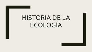 HISTORIA DE LA
ECOLOGÍA
 