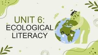 ECOLOGICAL
LITERACY
Here is where our presentation begins
UNIT 6:
 