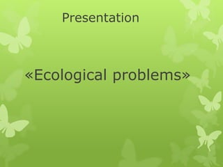 Presentation
«Ecological problems»
 