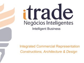 Intelligent Business
Integrated Commercial Representation
Constructions, Architecture & Design
 
