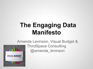 The Engaging Data
Manifesto
Amanda Levinson, Visual Budget &
ThirdSpace Consulting
@amanda_levinson
 