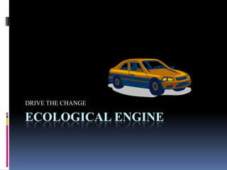 ECOLOGICAL ENGINE DRIVE THE CHANGE 