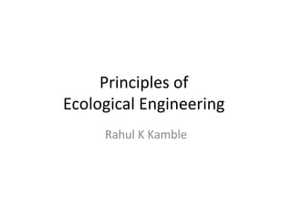 Principles of
Ecological Engineering
Rahul K Kamble
 