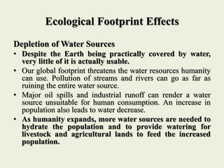 Ecological Footprint Effects
Depletion of Water Sources
• Despite the Earth being practically covered by water,
very littl...