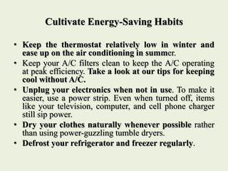 Cultivate Energy-Saving Habits
• Keep the thermostat relatively low in winter and
ease up on the air conditioning in summe...