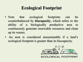 Ecological Footprint
• Note that ecological footprints can be
counterbalanced by biocapacity, which refers to the
ability ...
