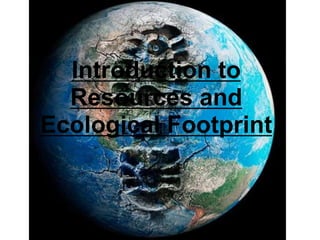 Introduction to
Resources and
Ecological Footprint
 