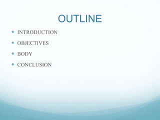 OUTLINE
 INTRODUCTION
 OBJECTIVES
 BODY
 CONCLUSION
 
