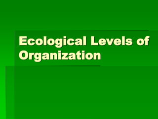 Ecological Levels of
Organization
 