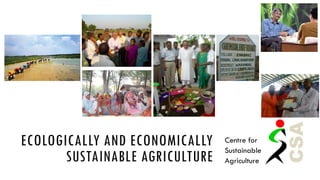 ECOLOGICALLY AND ECONOMICALLY
SUSTAINABLE AGRICULTURE

Centre for
Sustainable
Agriculture

 