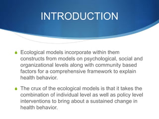 INTRODUCTION 
S Ecological models incorporate within them 
constructs from models on psychological, social and 
organizati...