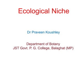 Ecological Niche
Dr Praveen Koushley
Department of Botany
JST Govt. P. G. College, Balaghat (MP)
 