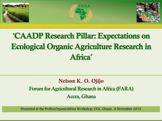 Forum for Agricultural Research in Africa

‘CAADP Research Pillar: Expectations on
Ecological Organic Agriculture Research...