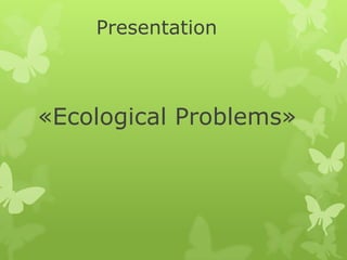 Presentation

«Ecological Рroblems»

 