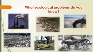 What ecological problems do you
know?
 
