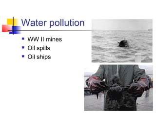 Water pollution
   WW II mines
   Oil spills
   Oil ships
 