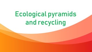 Ecological pyramids
and recycling
 