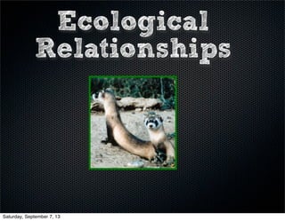 Ecological
Relationships
Saturday, September 7, 13
 