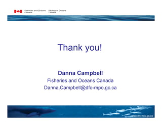 Thank you!

     Danna Campbell
 Fisheries and Oceans Canada
Danna.Campbell@dfo-mpo.gc.ca




                            ...